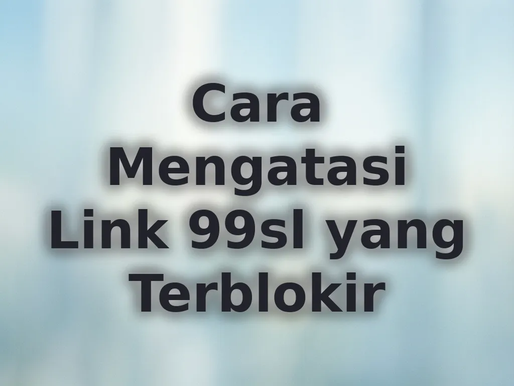 Cara Mengatasi Link 99sl yang Terblokir