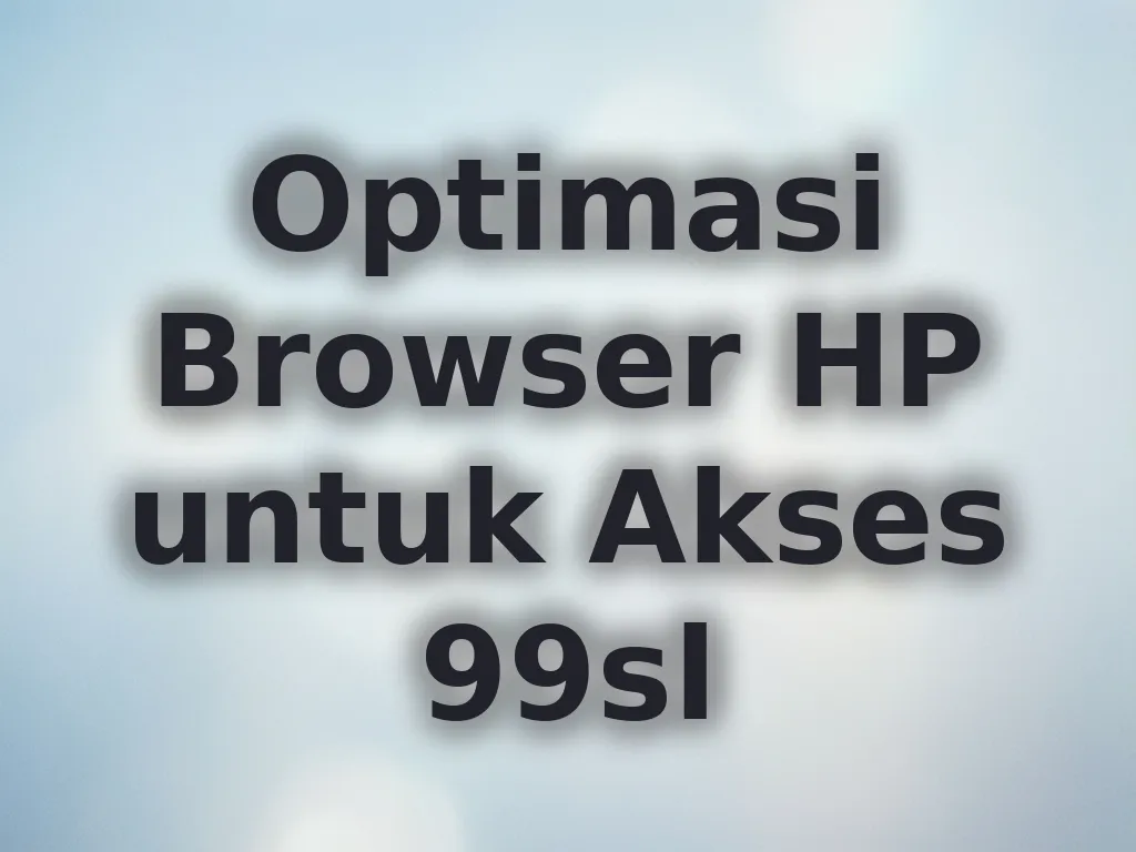 Optimasi Browser HP untuk Akses 99sl